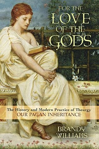 Read For the Love of the Gods: The History and Modern Practice of Theurgy - Brandy Williams | PDF