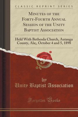 Full Download Minutes of the Forty-Fourth Annual Session of the Unity Baptist Association: Held with Bethesda Church, Autauga County, Ala;, October 4 and 5, 1898 (Classic Reprint) - Unity Baptist Association file in ePub