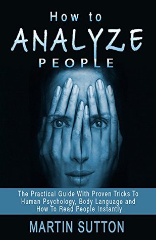 Full Download How To Analyze People: The Practical Guide With Proven Tricks To Human Psychology, Body Language and How To Read People Instantly (communication skills,  proven methods, body language secrets) - Martin Sutton file in ePub
