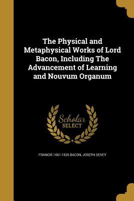 Download The Physical and Metaphysical Works of Lord Bacon, Including the Advancement of Learning and Nouvum Organum - Francis Bacon file in PDF
