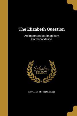 Read Online The Elizabeth Question: An Important But Imaginary Correspondence - Christian Nestell] [Bovee | ePub