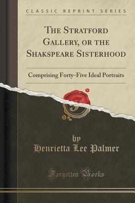 Read The Stratford Gallery, or the Shakspeare Sisterhood: Comprising Forty-Five Ideal Portraits (Classic Reprint) - Henrietta Lee Palmer | ePub