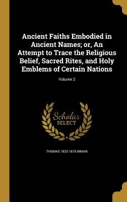 Download Ancient Faiths Embodied in Ancient Names; Or, an Attempt to Trace the Religious Belief, Sacred Rites, and Holy Emblems of Certain Nations; Volume 2 - Thomas 1820-1876 Inman file in PDF