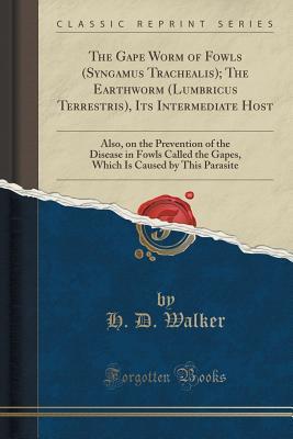 Read The Gape Worm of Fowls (Syngamus Trachealis); The Earthworm (Lumbricus Terrestris), Its Intermediate Host: Also, on the Prevention of the Disease in Fowls Called the Gapes, Which Is Caused by This Parasite (Classic Reprint) - H D Walker | ePub