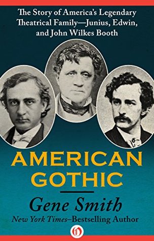 Download American Gothic: The Story of America's Legendary Theatrical Family—Junius, Edwin, and John Wilkes Booth - Gene Smith file in ePub