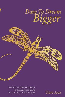 Read Online Dare to Dream Bigger: The 'Inside Work' Handbook for Entrepreneurs and Passionate World-Changers - Clare Josa file in PDF