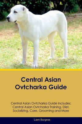 Full Download Central Asian Ovtcharka Guide Central Asian Ovtcharka Guide Includes: Central Asian Ovtcharka Training, Diet, Socializing, Care, Grooming, Breeding and More - Liam Burgess | ePub