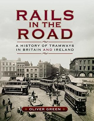 Download Rails in the Road: A History of Tramways in Britain and Ireland - Oliver Green | PDF