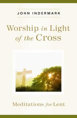 Read Worship in Light of the Cross: Meditations for Lent - John Indermark | ePub