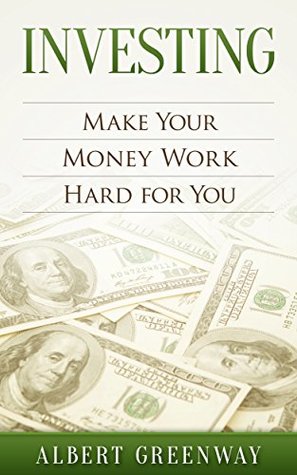 Full Download Investing: How to Make Your Money Work Hard for You (finance,investing,retirement,income,business,budgeting, real estate) - Albert Greenway | ePub
