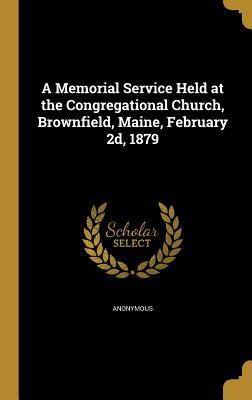 Read Online A Memorial Service Held at the Congregational Church, Brownfield, Maine, February 2D, 1879 - Anonymous file in PDF