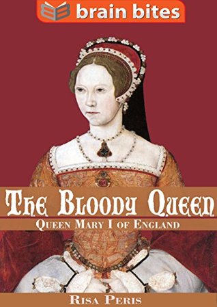 Download The Bloody Queen: Queen Mary I of England (Brain Bites Book 1) - Risa Peris file in PDF