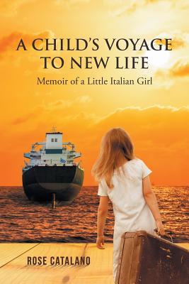 Read Online A Child's Voyage to New Life: Memoir of a Little Italian Girl - Rose Catalano | PDF