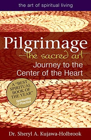 Read Online Pilgrimage—The Sacred Art: Journey to the Center of the Heart (The Art of Spiritual Living) - Sheryl A. Kujawa-Holbrook | PDF