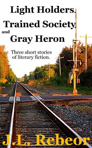 Full Download Light Holders, Trained Society, Gray Heron: three short stories - J.L. Rebeor file in PDF