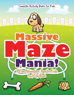 Full Download Massive Maze Mania! a Fun Adventure Awaits Kids Activity Book - Smarter Activity Books For Kids | PDF
