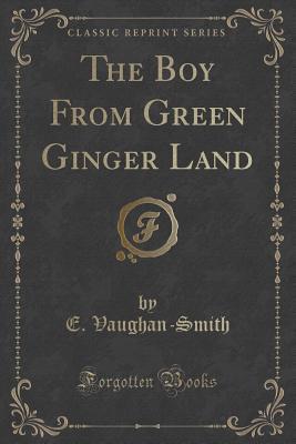 Read Online The Boy from Green Ginger Land (Classic Reprint) - E Vaughan-Smith | ePub