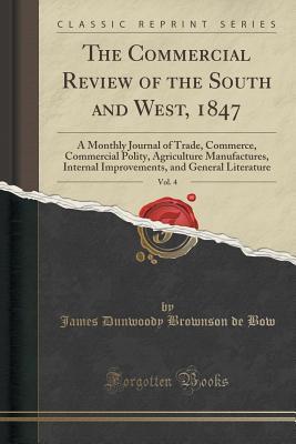 Read Online The Commercial Review of the South and West, 1847, Vol. 4: A Monthly Journal of Trade, Commerce, Commercial Polity, Agriculture Manufactures, Internal Improvements, and General Literature (Classic Reprint) - James Dunwoody Brownson De Bow | ePub