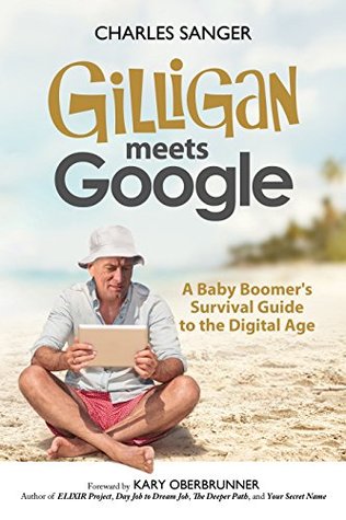 Read Online Gilligan Meets Google: A Baby Boomer's Survival Guide to the Digital Age - Charles Sanger | ePub