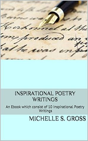 Read Online Inspirational Poetry Writings: An Ebook which consist of 10 Inspirational Poetry Writings - MICHELLE S. GROSS file in ePub