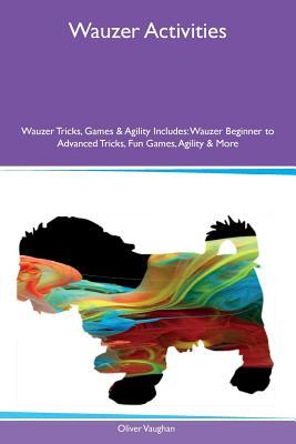 Full Download Wauzer Activities Wauzer Tricks, Games & Agility Includes: Wauzer Beginner to Advanced Tricks, Fun Games, Agility & More - Oliver Vaughan file in PDF