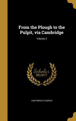 Download From the Plough to the Pulpit, Via Cambridge; Volume 2 - Luke Wesley Church | PDF