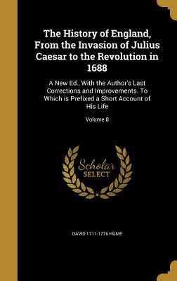 Full Download The History of England, from the Invasion of Julius Caesar to the Revolution in 1688: A New Ed., with the Author's Last Corrections and Improvements. to Which Is Prefixed a Short Account of His Life; Volume 8 - David Hume | PDF