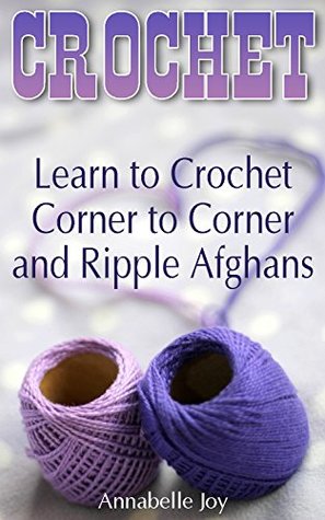 Read Online Crochet: Learn to Crochet Corner to Corner and Ripple Afghans - Annabelle Joy | PDF