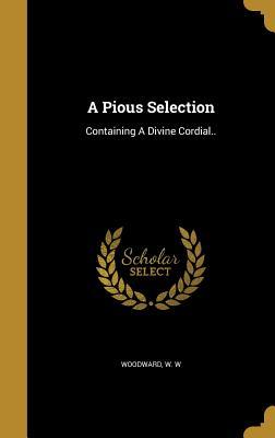 Read Online A Pious Selection: Containing a Divine Cordial.. - W W Woodward | ePub
