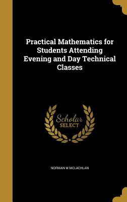 Full Download Practical Mathematics for Students Attending Evening and Day Technical Classes - Norman W McLachlan | ePub