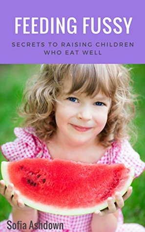 Download Feeding Fussy: Secrets to Raising Children who Eat Well - Sofia Ashdown file in PDF