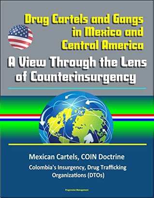 Read Online Drug Cartels and Gangs in Mexico and Central America: A View Through the Lens of Counterinsurgency - Mexican Cartels, COIN Doctrine, Colombia's Insurgency, Drug Trafficking Organizations (DTOs) - U.S. Government | PDF