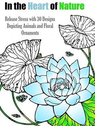 Read In the Heart of Nature: Release Stress with 30 Designs Depicting Animals and Floral Ornaments (Anger Release & Relaxation Book 1) - ColorQ Books file in PDF
