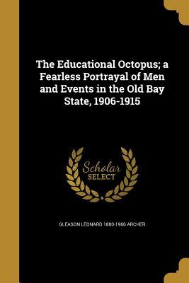 Download The Educational Octopus; A Fearless Portrayal of Men and Events in the Old Bay State, 1906-1915 - Gleason L. Archer | PDF