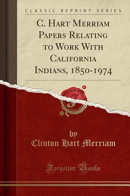Read C. Hart Merriam Papers Relating to Work with California Indians, 1850-1974 (Classic Reprint) - Clinton Hart Merriam | ePub