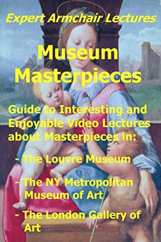 Full Download Museum Masterpieces: Guide to interesting and enjoyable video lectures about masterpieces in The Louvre Museum, The NY Metropolitan Museum of Art, and  of Art. (Expert Armchair Lectures Book 1) - John Westmorland | ePub