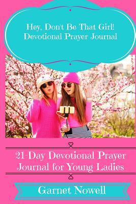 Read Online Hey, Don't Be That Girl! Devotional Prayer Journal: 21-Day Prayer Journal for Young Ladies - MS Garnet Nowell | ePub