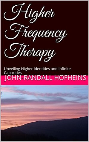 Read Online HIgher Frequency Therapy: Unveiling Higher Identities and Infinite Capacities (Higher Frequency Perspectives Book 2) - John-Randall J.R. Hofheins file in ePub