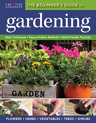 Read The Beginner's Guide to Gardening: Basic Techniques - Easy-To-Follow Methods - Earth-Friendly Practices - Creative Homeowner file in PDF