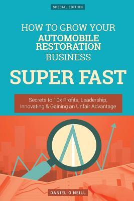Download How to Grow Your Automobile Restoration Business Super Fast: Secrets to 10x Profits, Leadership, Innovation & Gaining an Unfair Advantage - Daniel O'Neill file in PDF