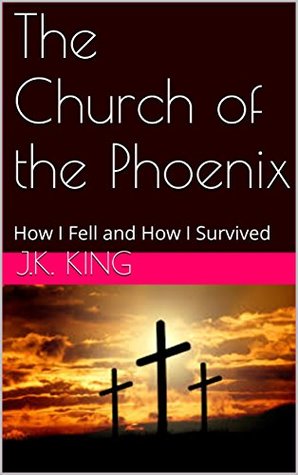 Read The Church of the Phoenix: How I Fell and How I Survived - J.K. King | PDF