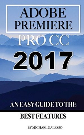 Read Adobe Premiere Pro CC 2017: An Easy Guide to the Best Features - Michael Galesso file in PDF