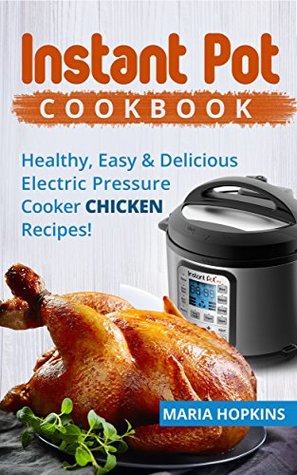 Download INSTANT POT COOKBOOK: Healthy, Easy & Delicious Electric Pressure Cooker CHICKEN Recipes! (Instant Pot Slow Cooker -Electric pressure cooker cookbook Book 2) - Maria Hopkins | ePub