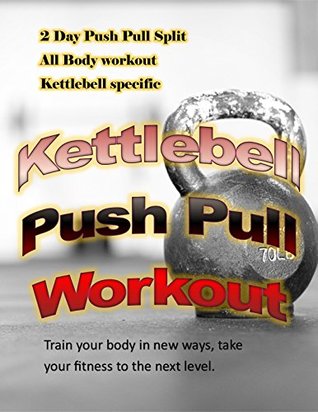 Read Online KETTLEBELL PUSH PULL WORKOUT: Train your body in new ways to get to that next fitness level. - Linda Cusmano file in PDF