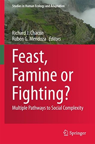 Read Feast, Famine or Fighting?: Multiple Pathways to Social Complexity (Studies in Human Ecology and Adaptation) - Richard J. Chacon | PDF