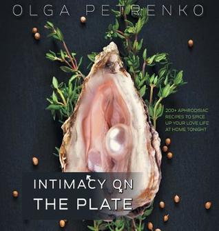Full Download Intimacy on the Plate: 200  Aphrodisiac Recipes to Spice Up Your Love Life at Home Tonight - Olga Petrenko file in ePub