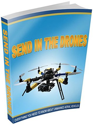 Read Send in the Drones: Everything You Need to Know About Unmanned Aerial Vehicles and How They Will Affect Your Life - William Jackson | ePub