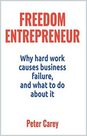 Download Freedom Entrepreneur: Why Hard Work Causes Business Failure, and What to do About it - Peter Carey file in PDF