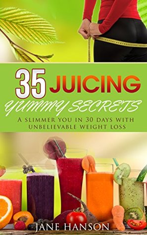 Full Download 35 Juicing Yummy Secrets: A Slimmer You in 30 days With unbelievable weight loss - Jane Hanson | PDF