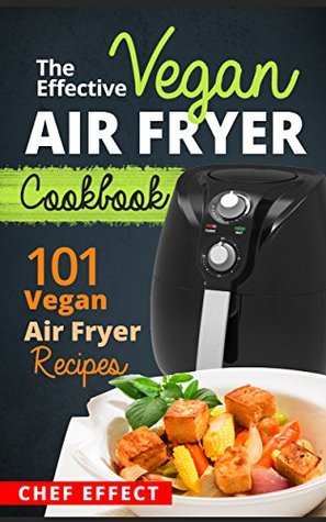 Download The Effective Vegan Air Fryer Cookbook: 101 Vegan Air Fryer Recipes - Chef Effect | ePub